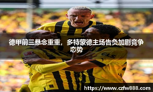 德甲前三悬念重重，多特蒙德主场告负加剧竞争态势