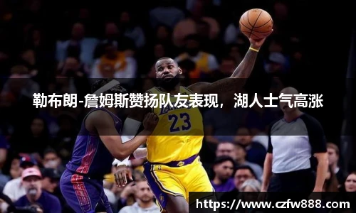 勒布朗-詹姆斯赞扬队友表现，湖人士气高涨