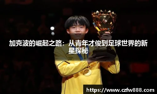 加克波的崛起之路：从青年才俊到足球世界的新星探秘