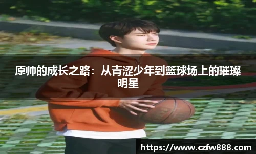 原帅的成长之路：从青涩少年到篮球场上的璀璨明星