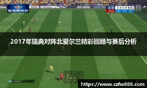 2017年瑞典对阵北爱尔兰精彩回顾与赛后分析