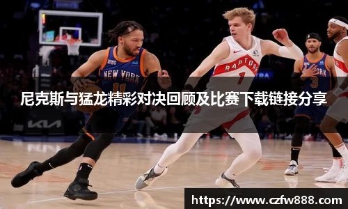 尼克斯与猛龙精彩对决回顾及比赛下载链接分享
