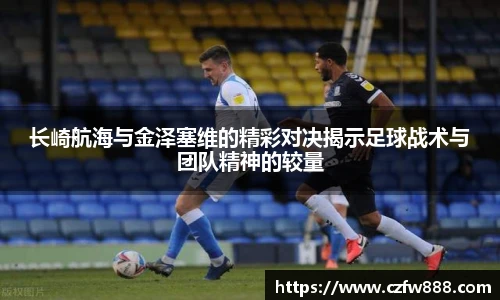 长崎航海与金泽塞维的精彩对决揭示足球战术与团队精神的较量