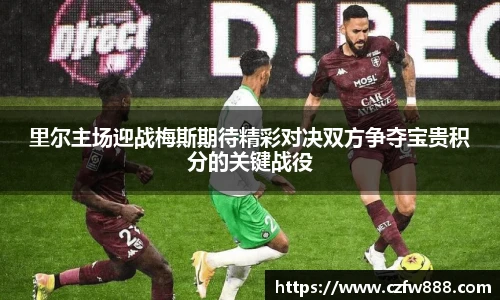 里尔主场迎战梅斯期待精彩对决双方争夺宝贵积分的关键战役