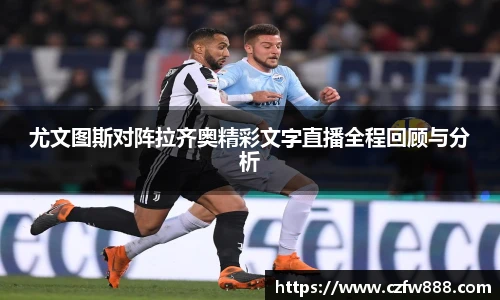 尤文图斯对阵拉齐奥精彩文字直播全程回顾与分析