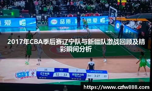 2017年CBA季后赛辽宁队与新疆队激战回顾及精彩瞬间分析