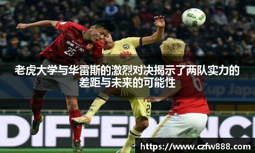 老虎大学与华雷斯的激烈对决揭示了两队实力的差距与未来的可能性