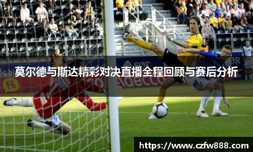 莫尔德与斯达精彩对决直播全程回顾与赛后分析